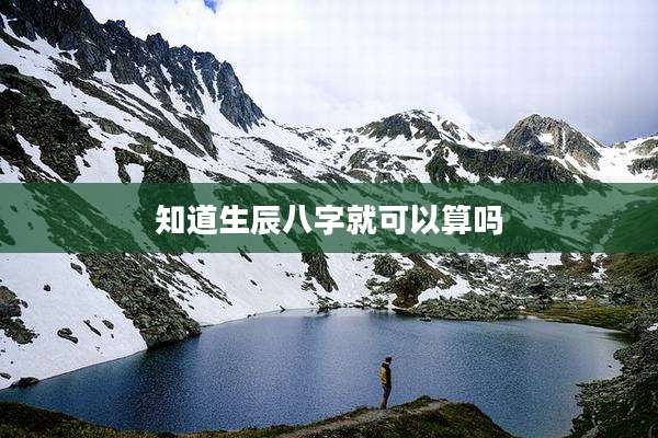 知道生辰八字就可以算吗