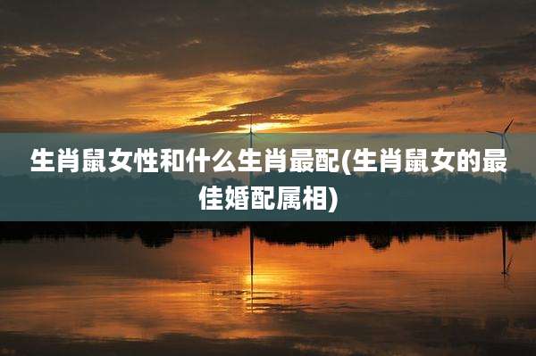 生肖鼠女性和什么生肖最配(生肖鼠女的最佳婚配属相)
