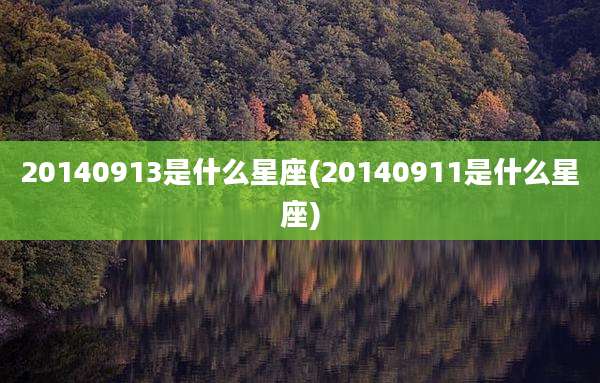 20140913是什么星座(20140911是什么星座)