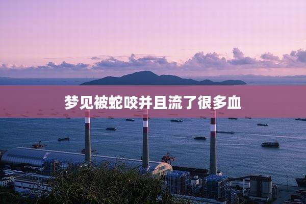 梦见被蛇咬并且流了很多血