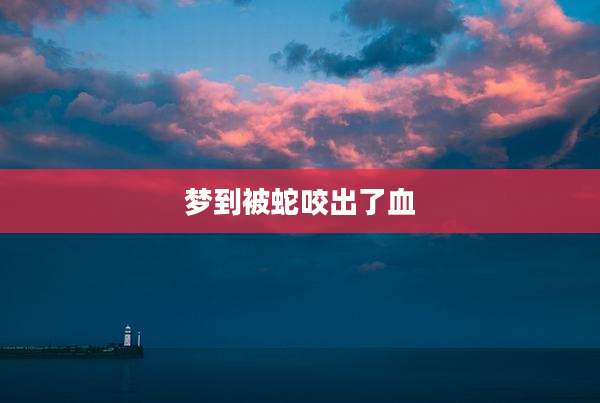 梦到被蛇咬出了血