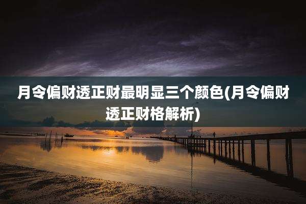 月令偏财透正财最明显三个颜色(月令偏财透正财格解析)