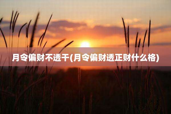 月令偏财不透干(月令偏财透正财什么格)