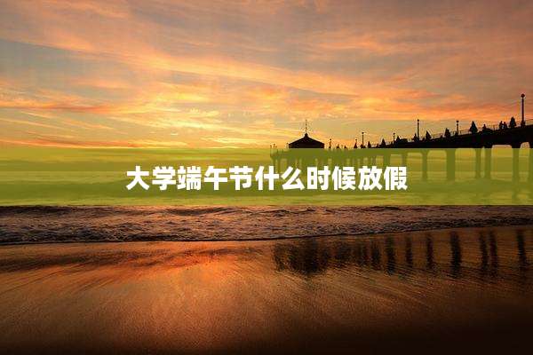 大学端午节什么时候放假