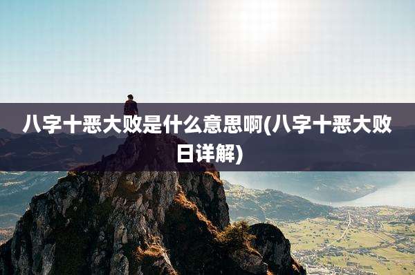 八字十恶大败是什么意思啊(八字十恶大败日详解)
