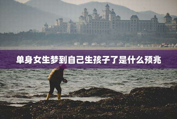 单身女生梦到自己生孩子了是什么预兆