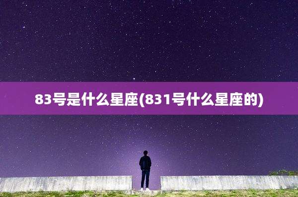 83号是什么星座(831号什么星座的)