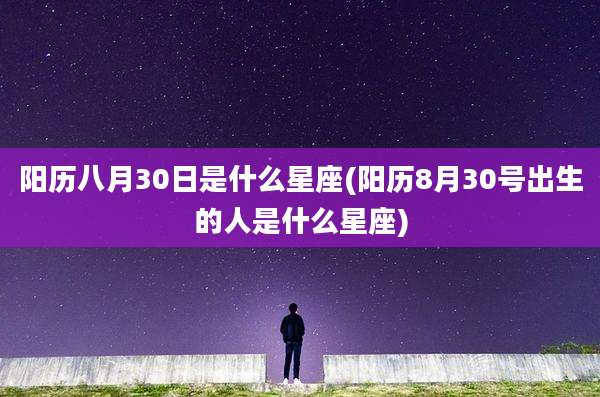 阳历八月30日是什么星座(阳历8月30号出生的人是什么星座)