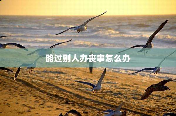 路过别人办丧事怎么办
