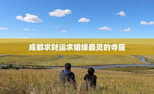 成都求财运求姻缘最灵的寺庙