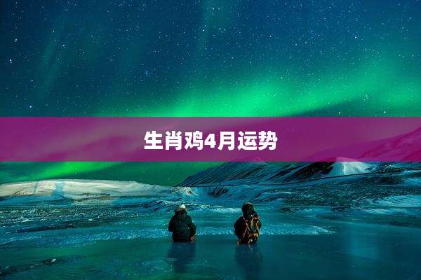 生肖鸡4月运势