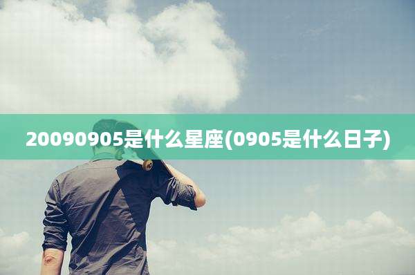 20090905是什么星座(0905是什么日子)