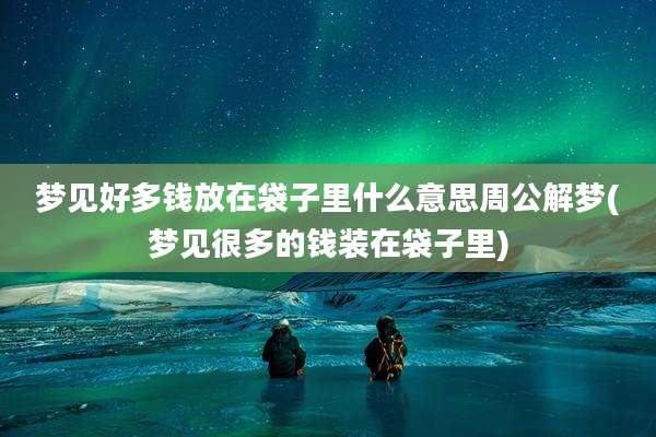 梦见好多钱放在袋子里什么意思周公解梦(梦见很多的钱装在袋子里)