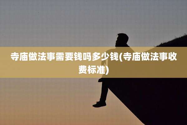 寺庙做法事需要钱吗多少钱(寺庙做法事收费标准)