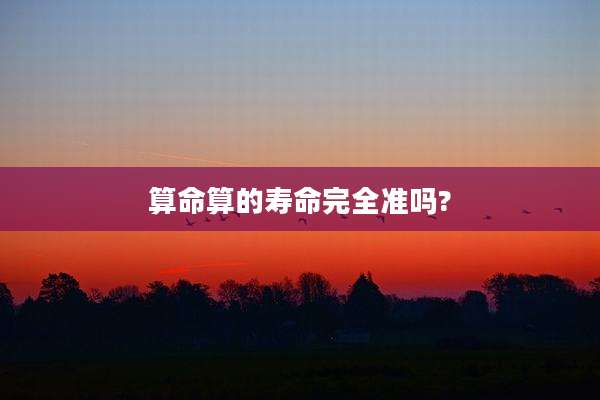 算命算的寿命完全准吗?
