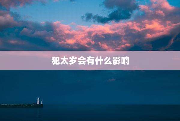 犯太岁会有什么影响