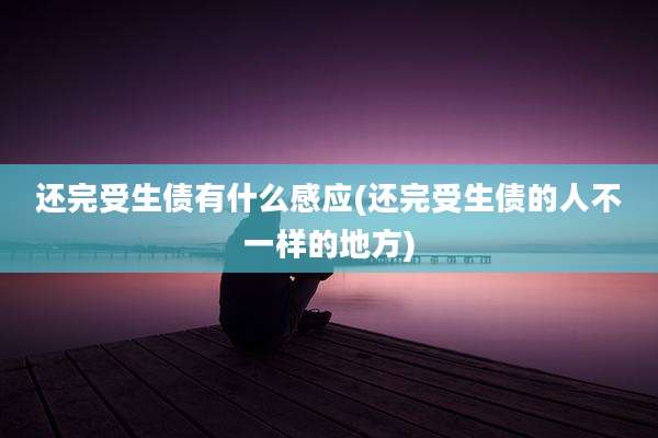 还完受生债有什么感应(还完受生债的人不一样的地方)