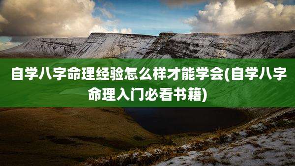 自学八字命理经验怎么样才能学会(自学八字命理入门必看书籍)