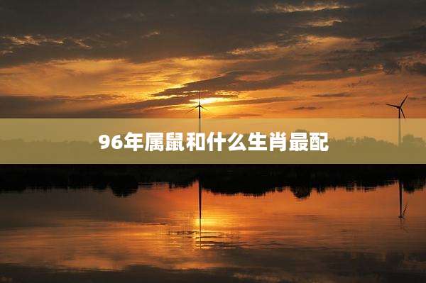 96年属鼠和什么生肖最配