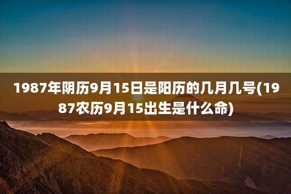 1987年阴历9月15日是阳历的几月几号(1987农历9月15出生是什么命)