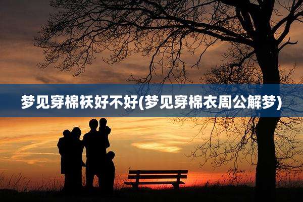 梦见穿棉袄好不好(梦见穿棉衣周公解梦)