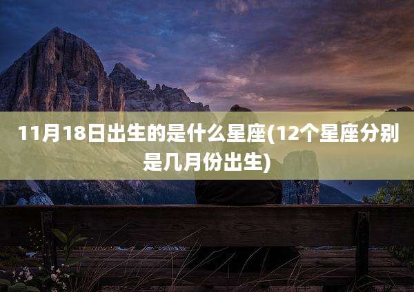 11月18日出生的是什么星座(12个星座分别是几月份出生)