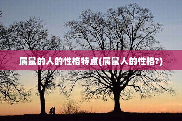 属鼠的人的性格特点(属鼠人的性格?)