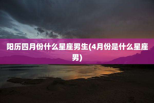 阳历四月份什么星座男生(4月份是什么星座男)