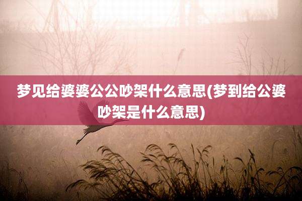 梦见给婆婆公公吵架什么意思(梦到给公婆吵架是什么意思)