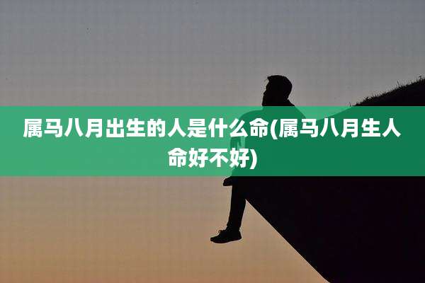 属马八月出生的人是什么命(属马八月生人命好不好)