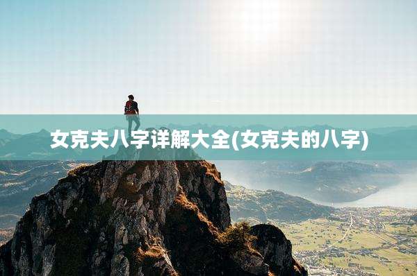 女克夫八字详解大全(女克夫的八字)