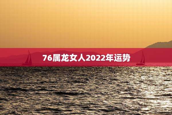 76属龙女人2022年运势