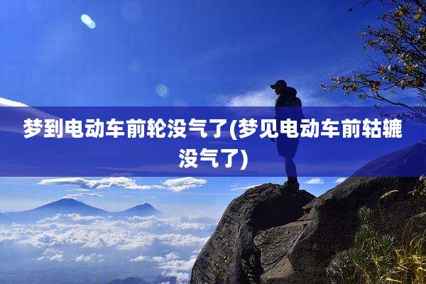梦到电动车前轮没气了(梦见电动车前轱辘没气了)