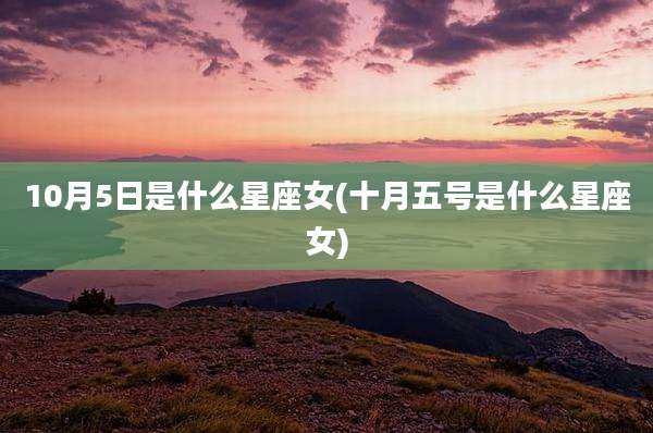 10月5日是什么星座女(十月五号是什么星座女)