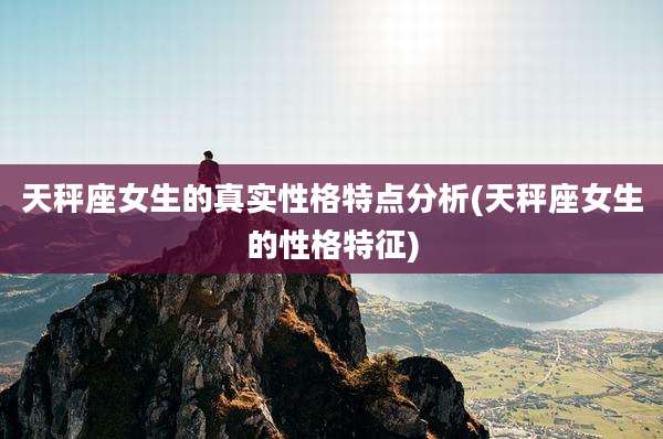 天秤座女生的真实性格特点分析(天秤座女生的性格特征)