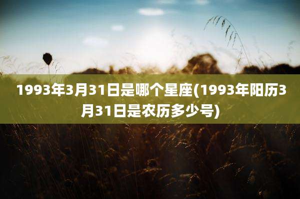 1993年3月31日是哪个星座(1993年阳历3月31日是农历多少号)