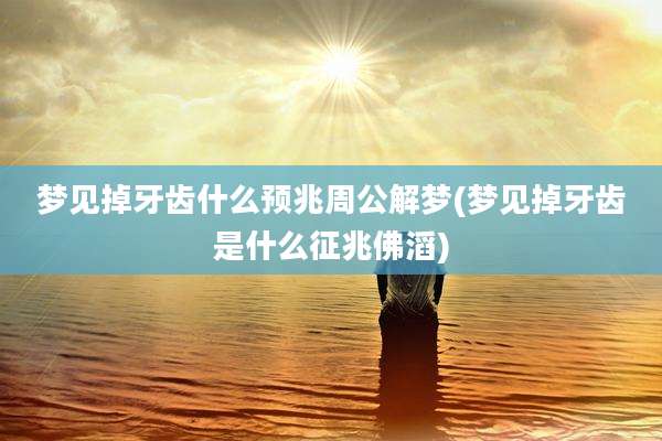 梦见掉牙齿什么预兆周公解梦(梦见掉牙齿是什么征兆佛滔)