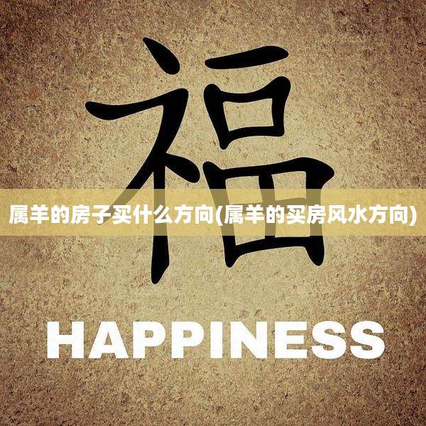 属羊的房子买什么方向(属羊的买房风水方向)