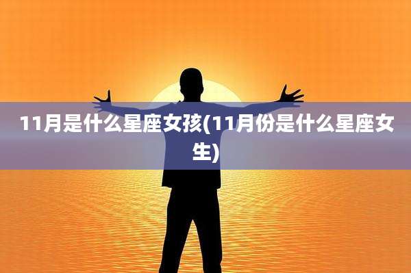 11月是什么星座女孩(11月份是什么星座女生)