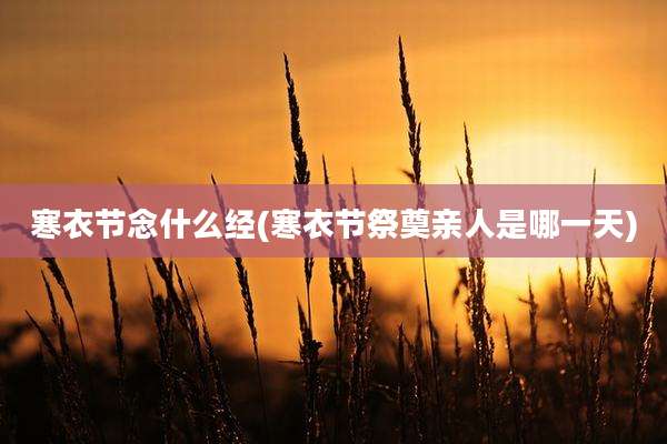 寒衣节念什么经(寒衣节祭奠亲人是哪一天)