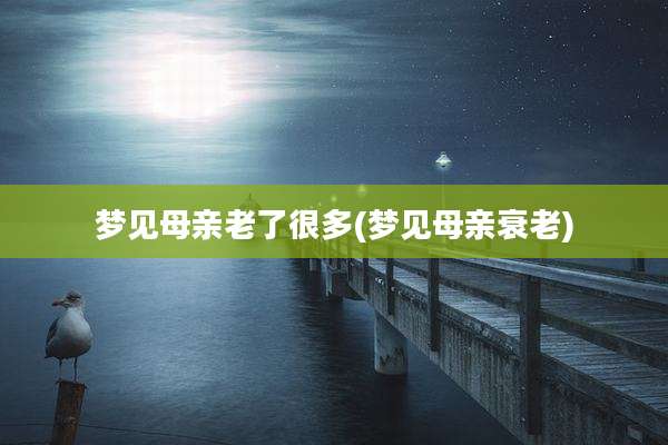 梦见母亲老了很多(梦见母亲衰老)