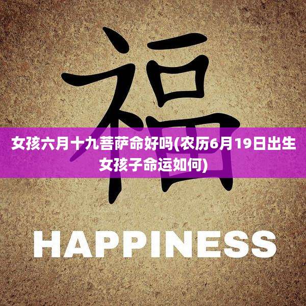 女孩六月十九菩萨命好吗(农历6月19日出生女孩子命运如何)