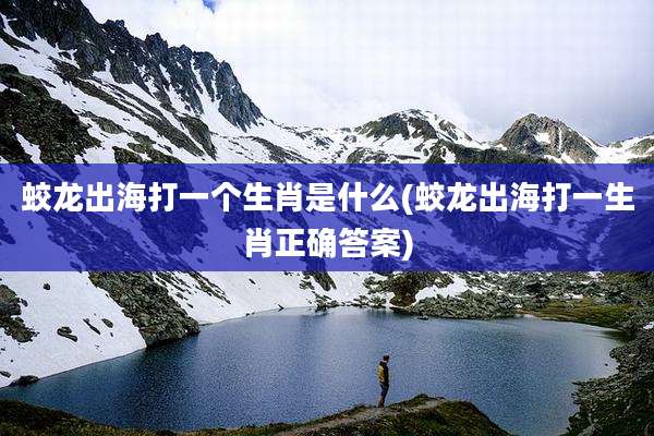 蛟龙出海打一个生肖是什么(蛟龙出海打一生肖正确答案)