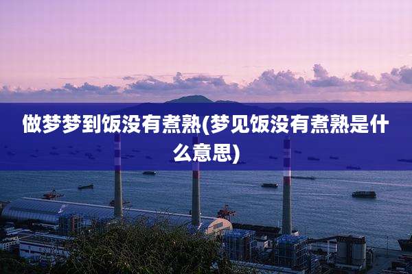 做梦梦到饭没有煮熟(梦见饭没有煮熟是什么意思)