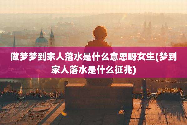 做梦梦到家人落水是什么意思呀女生(梦到家人落水是什么征兆)