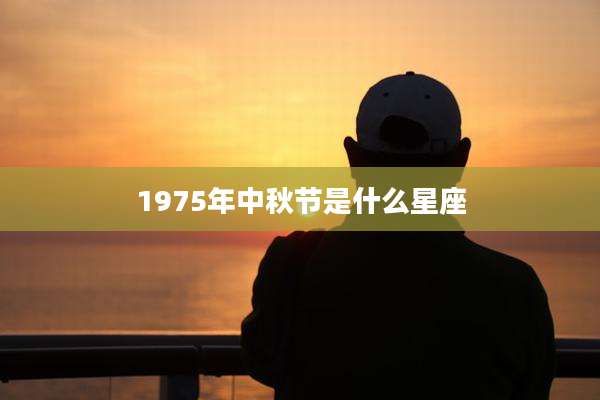 1975年中秋节是什么星座