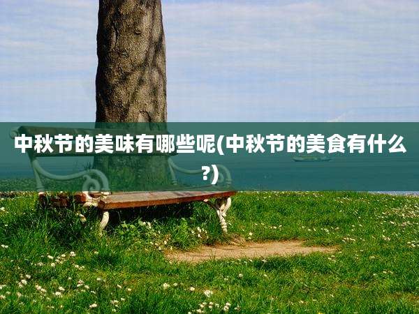 中秋节的美味有哪些呢(中秋节的美食有什么?)