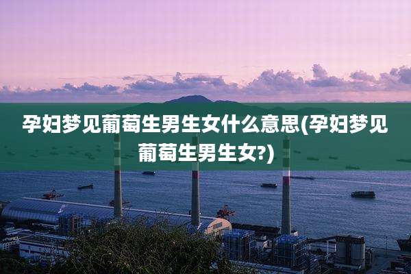 孕妇梦见葡萄生男生女什么意思(孕妇梦见葡萄生男生女?)