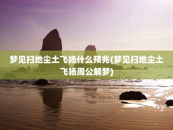 梦见扫地尘土飞扬什么预兆(梦见扫地尘土飞扬周公解梦)