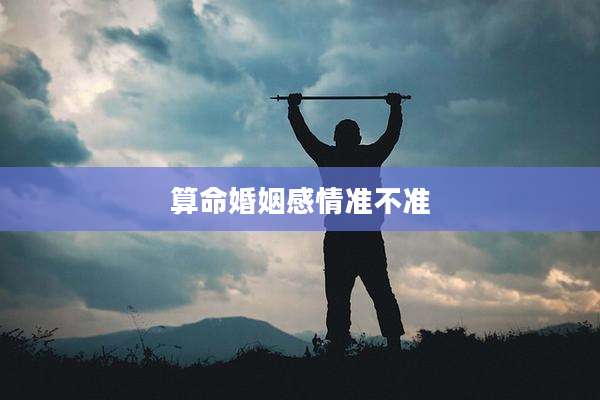 算命婚姻感情准不准